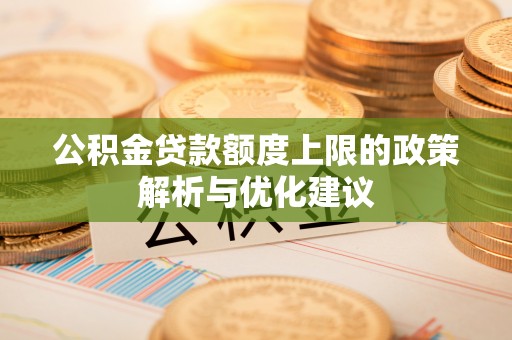 和静公积金贷款额度上限的政策解析与优化建议
