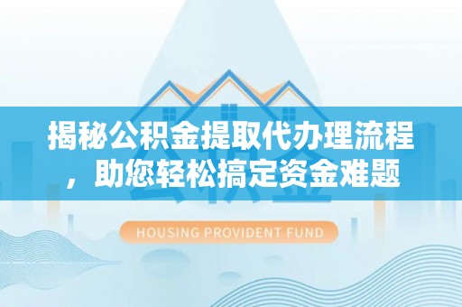 和静揭秘公积金提取代办理流程，助您轻松搞定资金难题
