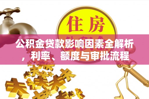 和静公积金贷款影响因素全解析，利率、额度与审批流程