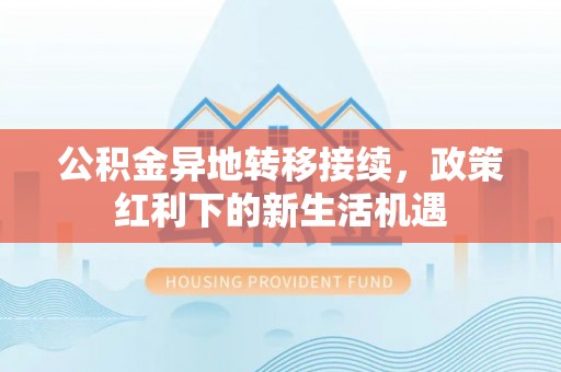 和静公积金异地转移接续，政策红利下的新生活机遇
