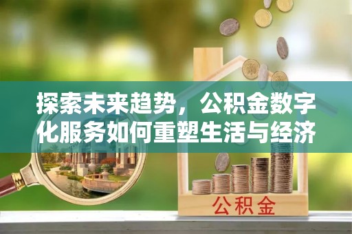 和静探索未来趋势，公积金数字化服务如何重塑生活与经济