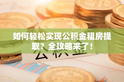和静如何轻松实现公积金租房提取？全攻略来了！