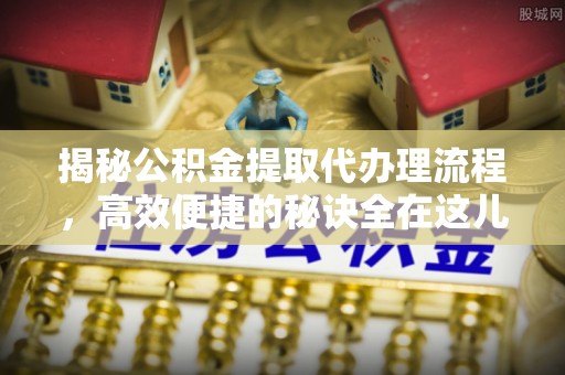 和静揭秘公积金提取代办理流程，高效便捷的秘诀全在这儿