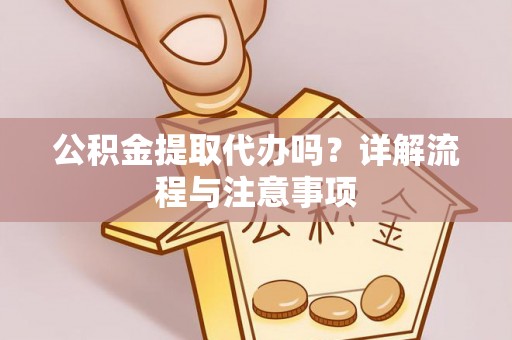 和静公积金提取代办吗？详解流程与注意事项