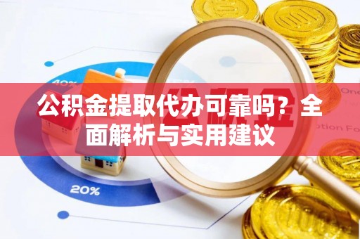 和静公积金提取代办可靠吗？全面解析与实用建议