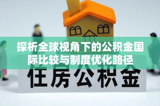 和静探析全球视角下的公积金国际比较与制度优化路径