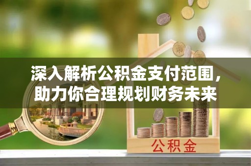 和静深入解析公积金支付范围，助力你合理规划财务未来