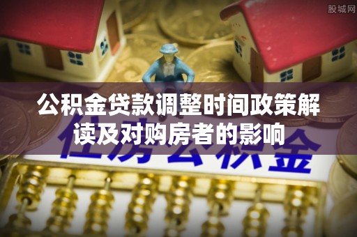 和静公积金贷款调整时间政策解读及对购房者的影响
