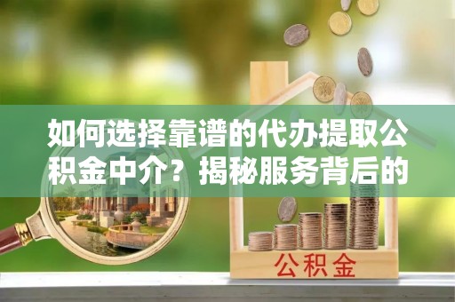 和静如何选择靠谱的代办提取公积金中介？揭秘服务背后的真相