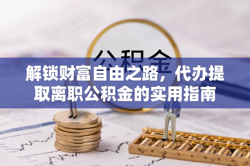 和静解锁财富自由之路，代办提取离职公积金的实用指南