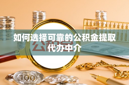 和静如何选择可靠的公积金提取代办中介
