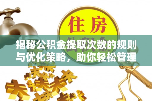 和静揭秘公积金提取次数的规则与优化策略，助你轻松管理财务