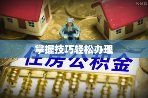 和静掌握技巧轻松办理