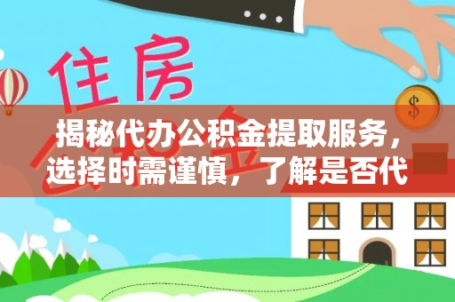 和静揭秘代办公积金提取服务，选择时需谨慎，了解是否代办公积金提取可靠吗？