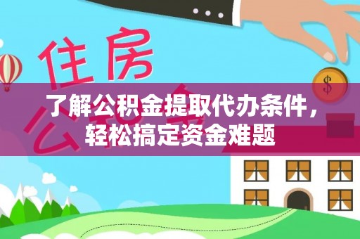 和静了解公积金提取代办条件，轻松搞定资金难题