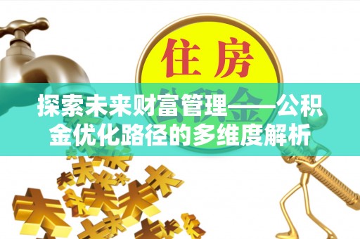 和静探索未来财富管理——公积金优化路径的多维度解析