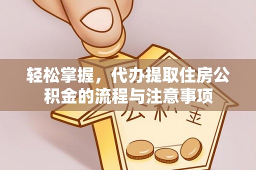 和静轻松掌握，代办提取住房公积金的流程与注意事项