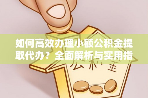 和静如何高效办理小额公积金提取代办？全面解析与实用指南