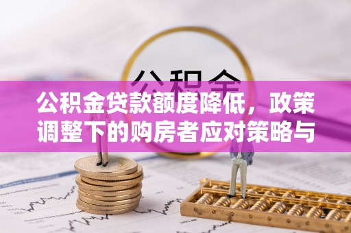 和静公积金贷款额度降低，政策调整下的购房者应对策略与未来趋势