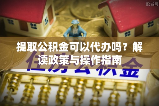 和静提取公积金可以代办吗？解读政策与操作指南
