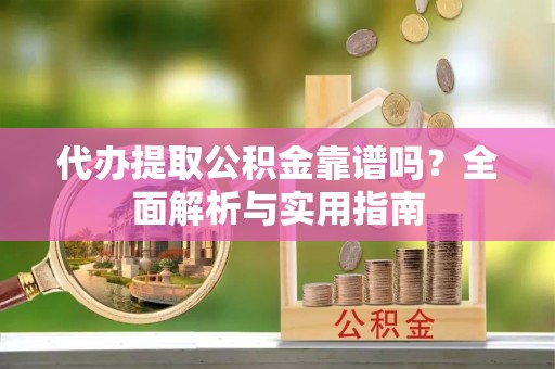 和静代办提取公积金靠谱吗？全面解析与实用指南