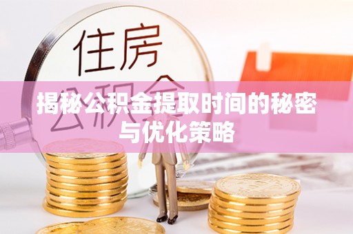 和静揭秘公积金提取时间的秘密与优化策略