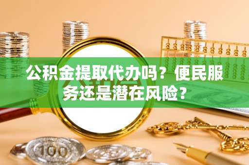 和静公积金提取代办吗？便民服务还是潜在风险？