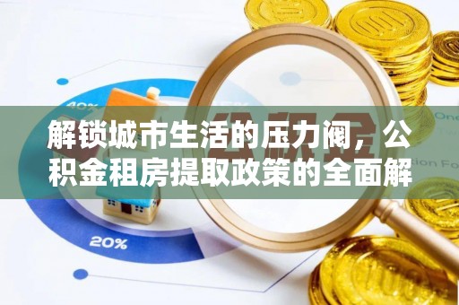 和静解锁城市生活的压力阀，公积金租房提取政策的全面解析与实践指南