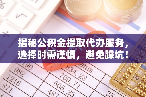 和静揭秘公积金提取代办服务，选择时需谨慎，避免踩坑！
