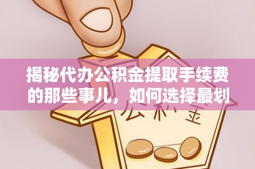 和静揭秘代办公积金提取手续费的那些事儿，如何选择最划算的服务？