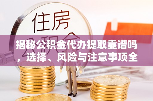 和静揭秘公积金代办提取靠谱吗，选择、风险与注意事项全解析