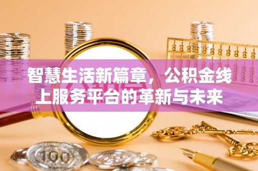 和静智慧生活新篇章，公积金线上服务平台的革新与未来