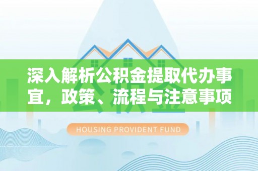 和静深入解析公积金提取代办事宜，政策、流程与注意事项全攻略
