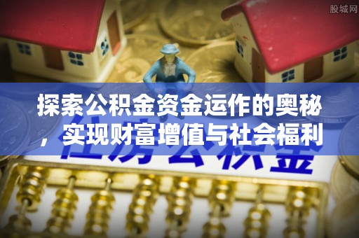 和静探索公积金资金运作的奥秘，实现财富增值与社会福利双赢
