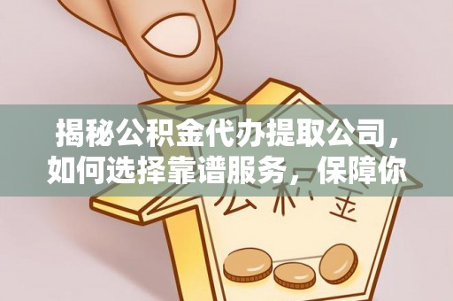 和静揭秘公积金代办提取公司，如何选择靠谱服务，保障你的资金安全