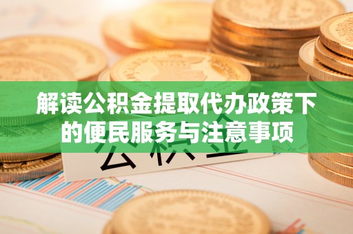 和静解读公积金提取代办政策下的便民服务与注意事项