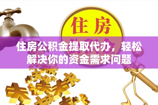 和静住房公积金提取代办，轻松解决你的资金需求问题