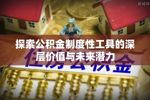 和静探索公积金制度性工具的深层价值与未来潜力