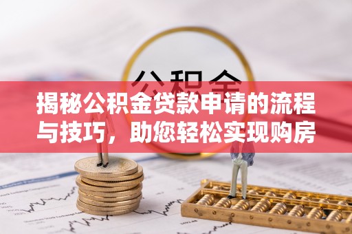 和静揭秘公积金贷款申请的流程与技巧，助您轻松实现购房梦
