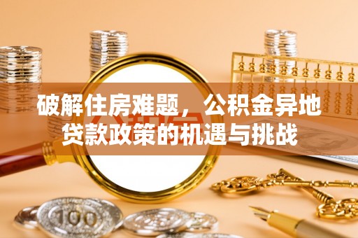 和静破解住房难题，公积金异地贷款政策的机遇与挑战