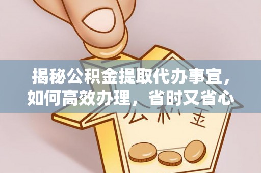 和静揭秘公积金提取代办事宜，如何高效办理，省时又省心？