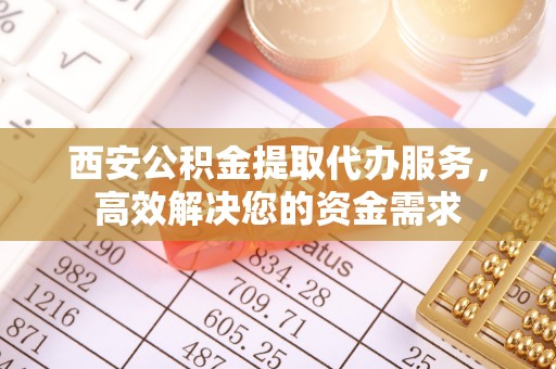 和静西安公积金提取代办服务，高效解决您的资金需求