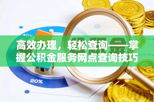 和静高效办理，轻松查询——掌握公积金服务网点查询技巧