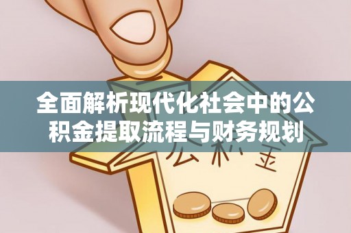 和静全面解析现代化社会中的公积金提取流程与财务规划