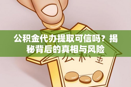 和静公积金代办提取可信吗？揭秘背后的真相与风险