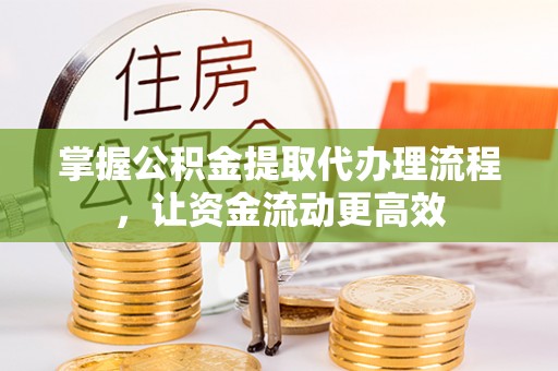 和静掌握公积金提取代办理流程，让资金流动更高效