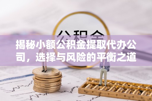 和静揭秘小额公积金提取代办公司，选择与风险的平衡之道