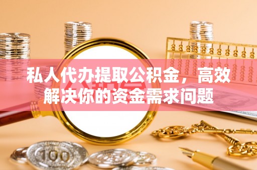 和静私人代办提取公积金，高效解决你的资金需求问题