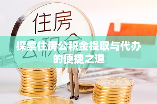 和静探索住房公积金提取与代办的便捷之道