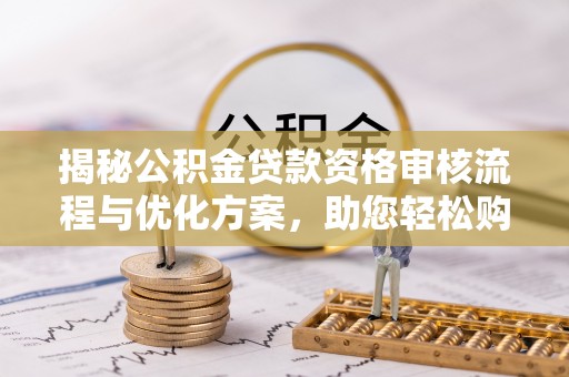 和静揭秘公积金贷款资格审核流程与优化方案，助您轻松购房